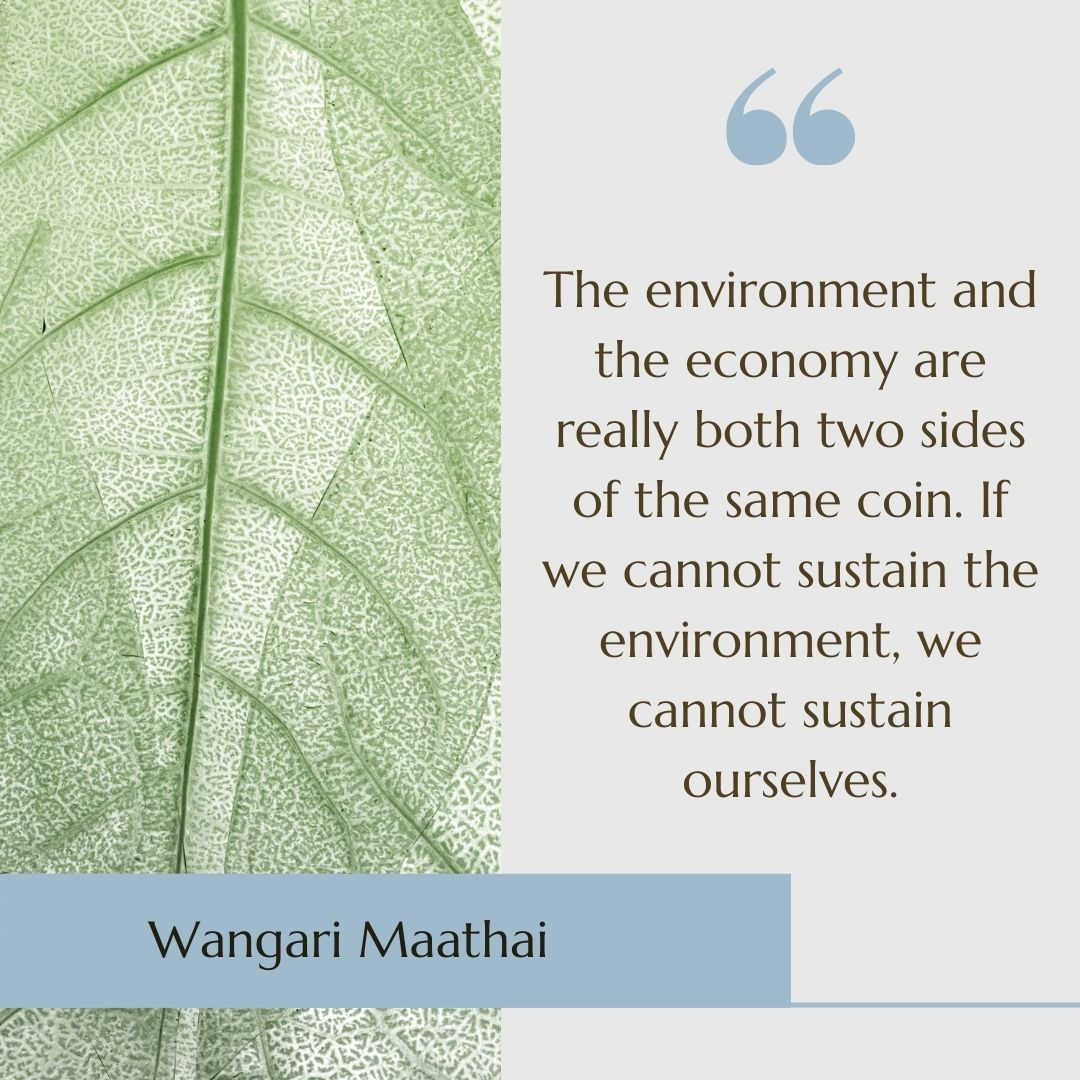 A leaf with the quote “The environment and the economy are really both two sides of the same coin. If we cannot sustain the environment, we cannot sustain ourselves” by  Wangari Maathai